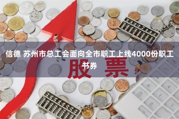 信德 苏州市总工会面向全市职工上线4000份职工书券