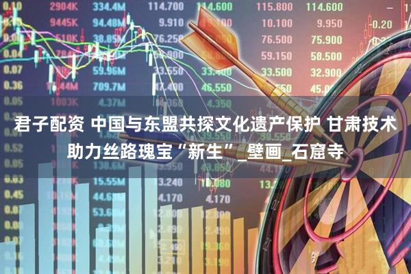 君子配资 中国与东盟共探文化遗产保护 甘肃技术助力丝路瑰宝“新生”_壁画_石窟寺