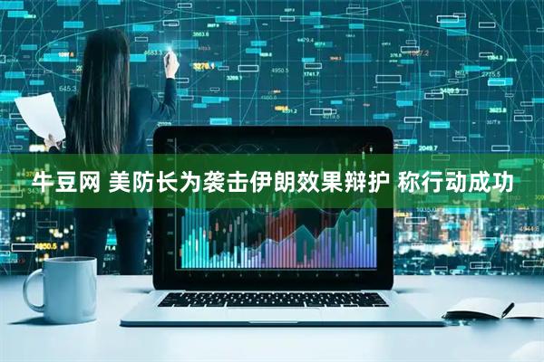 牛豆网 美防长为袭击伊朗效果辩护 称行动成功