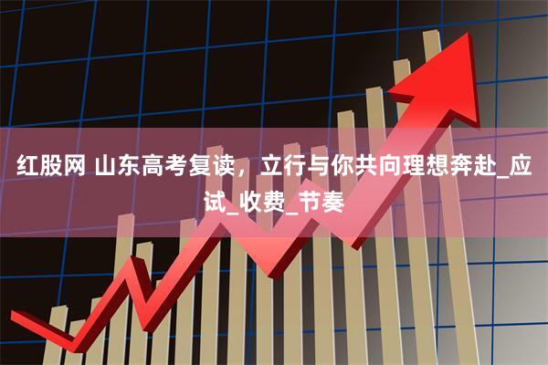 红股网 山东高考复读，立行与你共向理想奔赴_应试_收费_节奏