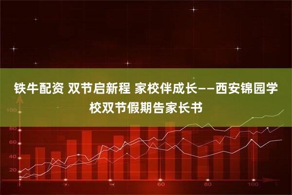 铁牛配资 双节启新程 家校伴成长——西安锦园学校双节假期告家长书