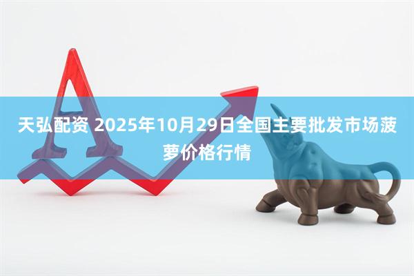 天弘配资 2025年10月29日全国主要批发市场菠萝价格行情